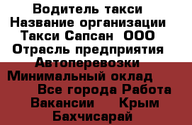 Водитель такси › Название организации ­ Такси Сапсан, ООО › Отрасль предприятия ­ Автоперевозки › Минимальный оклад ­ 40 000 - Все города Работа » Вакансии   . Крым,Бахчисарай